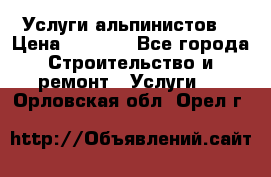 Услуги альпинистов. › Цена ­ 3 000 - Все города Строительство и ремонт » Услуги   . Орловская обл.,Орел г.